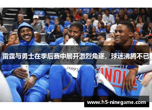 雷霆与勇士在季后赛中展开激烈角逐，球迷沸腾不已